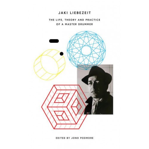 Jaki Liebezeit The Life, Theory and Practice of a Master Drummer
