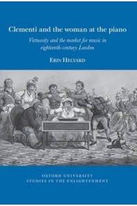Clementi and the Woman at the Piano Virtuosity and the Market for Music in Eighteenth-Century London - Oxford University Studies in the Enlightenment