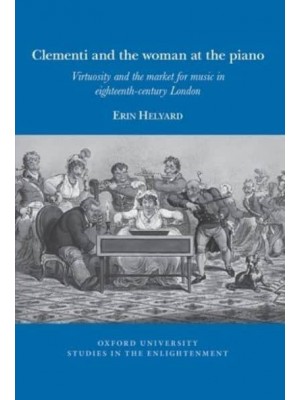 Clementi and the Woman at the Piano Virtuosity and the Market for Music in Eighteenth-Century London - Oxford University Studies in the Enlightenment