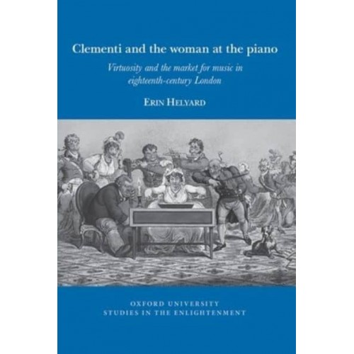 Clementi and the Woman at the Piano Virtuosity and the Market for Music in Eighteenth-Century London - Oxford University Studies in the Enlightenment