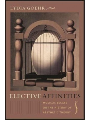 Elective Affinities Musical Essays on the History of Aesthetic Theory - Columbia Themes in Philosophy, Social Criticism, and the Arts