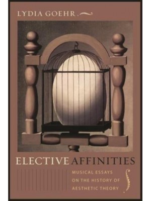 Elective Affinities Musical Essays on the History of Aesthetic Theory - Columbia Themes in Philosophy, Social Criticism, and the Arts