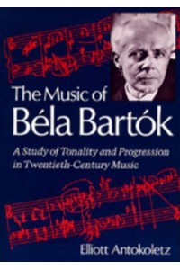 The Music of BeÔla Bartók A Study of Tonality and Progression in Twentieth-Century Music