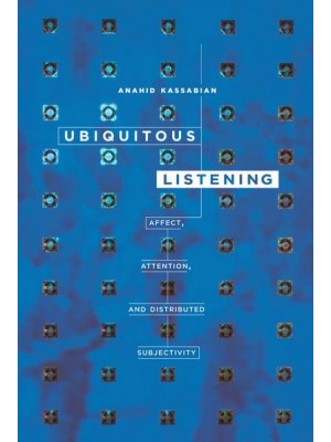 Ubiquitous Listening Affect, Attention, and Distributed Subjectivity - The Fletcher Jones Foundation Humanities Imprint
