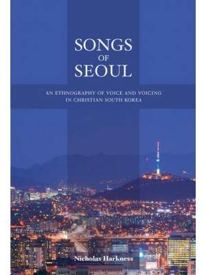Songs of Seoul An Ethnography of Voice and Voicing in Christian South Korea