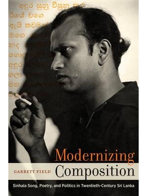 Modernizing Composition Sinhala Song, Poetry, and Politics in Twentieth-Century Sri Lanka - South Asia Across the Disciplines