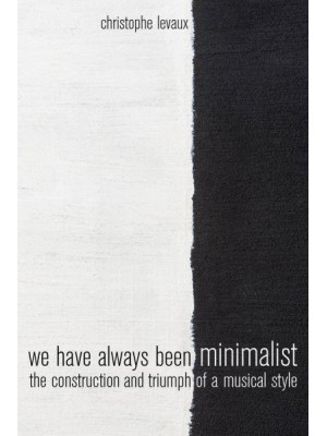 We Have Always Been Minimalist The Construction and Triumph of a Musical Style