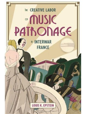 The Creative Labor of Music Patronage in Interwar France - Music in Society and Culture