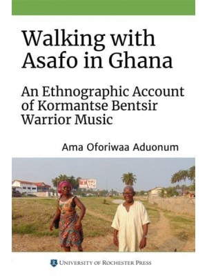 Walking With Asafo in Ghana An Ethnographic Account of Kormantse Bentsir Warrior Music - Eastman/Rochester Studies in Ethnomusicology