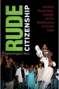 Rude Citizenship Jamaican Popular Music, Copyright, and the Reverberations of Colonial Power