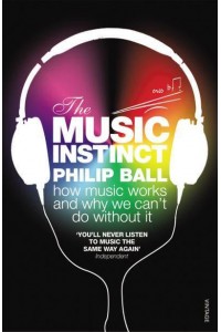 The Music Instinct How Music Works and Why We Can't Do Without It