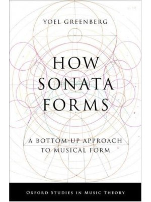 How Sonata Forms A Bottom-Up Approach to Musical Form - Oxford Studies in Music Theory