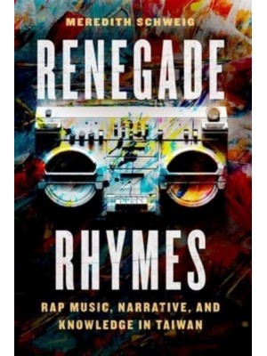 Renegade Rhymes Rap Music, Narrative, and Knowledge in Taiwan - Chicago Studies in Ethnomusicology