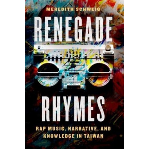 Renegade Rhymes Rap Music, Narrative, and Knowledge in Taiwan - Chicago Studies in Ethnomusicology