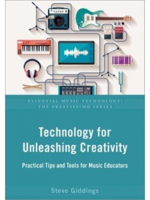 Technology for Unleashing Creativity Practical Tips and Tools for Music Educators - Essential Music Technology. The Prestissimo Series