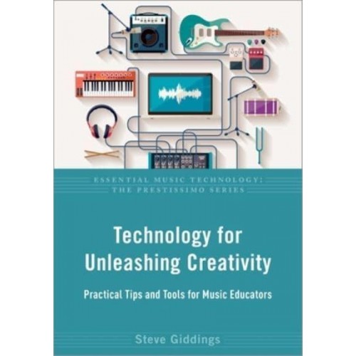 Technology for Unleashing Creativity Practical Tips and Tools for Music Educators - Essential Music Technology. The Prestissimo Series