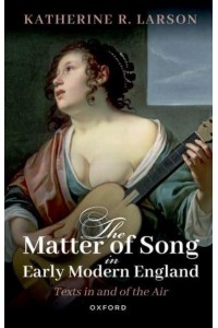 The Matter of Song in Early Modern England Texts in and of the Air