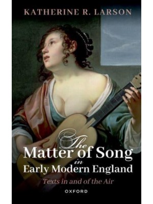 The Matter of Song in Early Modern England Texts in and of the Air