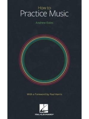 How to Practice Music by Andrew Eales With a Foreword by Paul Harris