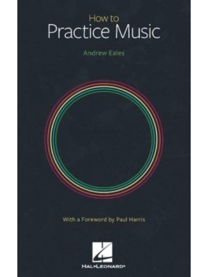 How to Practice Music by Andrew Eales With a Foreword by Paul Harris