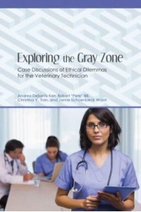 Exploring the Gray Zone Case Discussions of Ethical Dilemmas for the Veterinary Technician - New Directions in the Human-Animal Bond