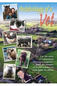 Autobiology of a Vet The Life Story of a Veterinary Surgeon - From the Suburbs of South London to Rural Kent Via Africa