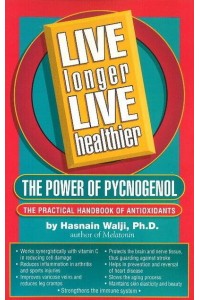 Live Longer Live Healthier The Power of Pycnogenol : The Practical Handbook of Antioxidants