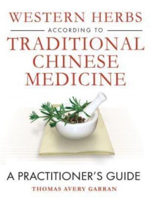 Western Herbs According to Traditional Chinese Medicine A Practitioner's Guide