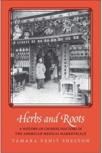 Herbs and Roots A History of Chinese Doctors in the American Medical Marketplace