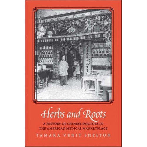Herbs and Roots A History of Chinese Doctors in the American Medical Marketplace