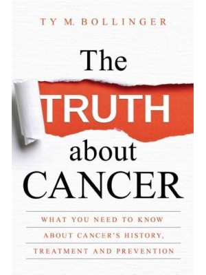 The Truth About Cancer What You Need to Know About Cancer's History, Treatment and Prevention