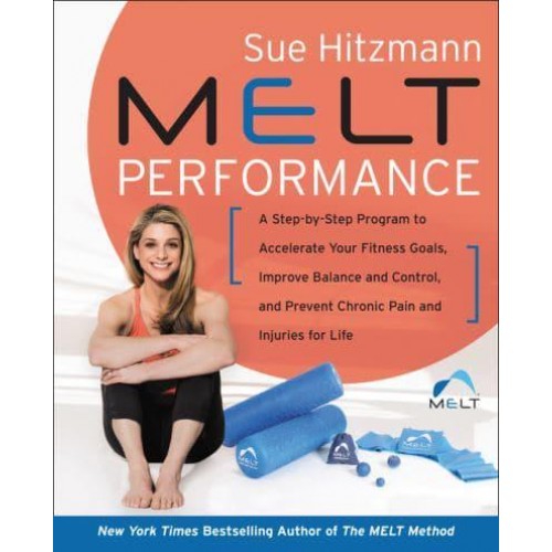 Melt Performance A Step-by-Step Program to Accelerate Your Fitness Goals, Improve Balance and Control, and Prevent Chronic Pain and Injuries for Life