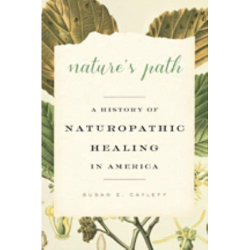 Nature's Path A History of Naturopathic Healing in America