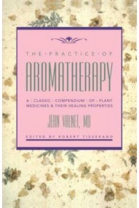 The Practice of Aromatherapy A Classic Compendium of Plant Medicines & Their Healing Properties