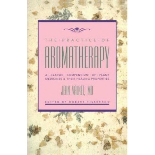 The Practice of Aromatherapy A Classic Compendium of Plant Medicines & Their Healing Properties