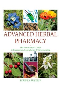Advanced Herbal Pharmacy The Practitioner's Guide to Preparation, Formulation and Compounding