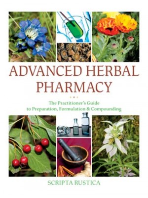Advanced Herbal Pharmacy The Practitioner's Guide to Preparation, Formulation and Compounding