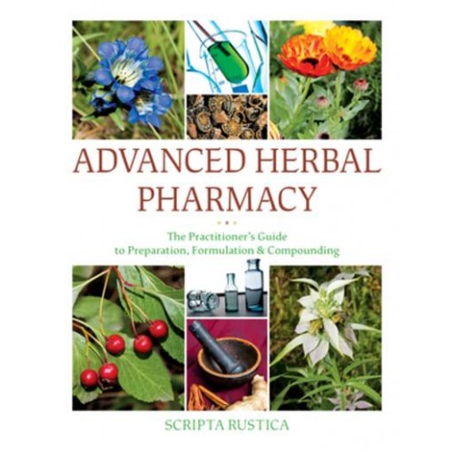 Advanced Herbal Pharmacy The Practitioner's Guide to Preparation, Formulation and Compounding