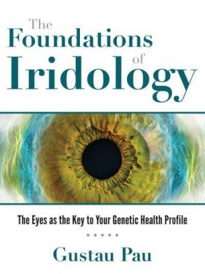 The Foundations of Iridology The Eyes as the Key to Your Genetic Health Profile