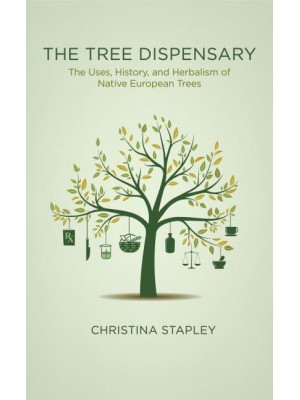 The Tree Dispensary The Uses, History, and Herbalism of Native European Trees
