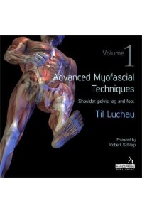 Advanced Myofascial Techniques. Volume 1 Shoulder, Pelvis, Leg and Foot