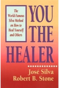 You the Healer The World-Famous Silva Method on How to Heal Yourself and Others