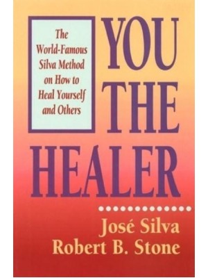 You the Healer The World-Famous Silva Method on How to Heal Yourself and Others