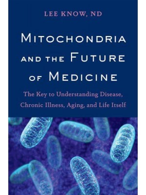 Mitochondria and the Future of Medicine The Key to Understanding Disease, Chronic Illness, Aging, and Life Itself