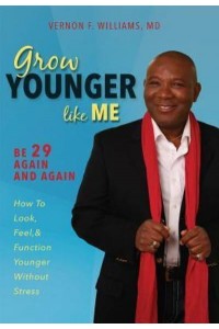 Grow Younger Like Me Be 29 Again and Again : How to Look, Feel, & Function Younger Without Stress