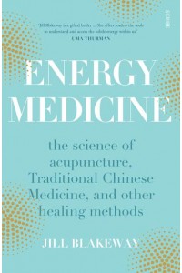 Energy Medicine The Science of Acupuncture, Traditional Chinese Medicine, and Other Healing Methods