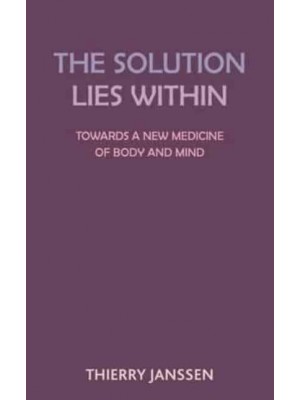 The Solution Lies Within Towards a New Medicine of Body and Mind