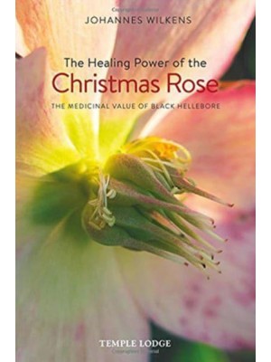The Healing Power of the Christmas Rose The Medicinal Value of Black Hellebore