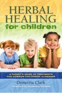 Herbal Healing for Children A Parent's Guide to Treatments for Common Childhood Illnesses