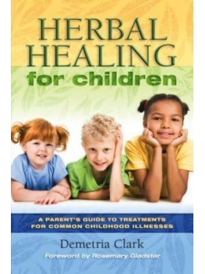 Herbal Healing for Children A Parent's Guide to Treatments for Common Childhood Illnesses